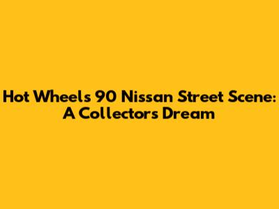 Hot Wheels '90 Nissan Street Scene: A Collector's Dream