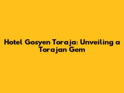 Hotel Gosyen Toraja: Unveiling a Torajan Gem