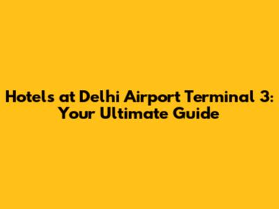 Hotels at Delhi Airport Terminal 3: Your Ultimate Guide