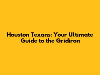 Houston Texans: Your Ultimate Guide to the Gridiron