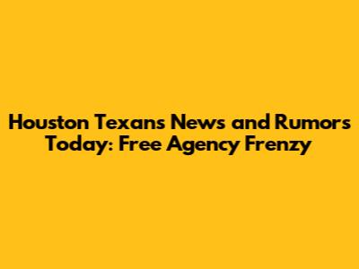 Houston Texans News and Rumors Today: Free Agency Frenzy