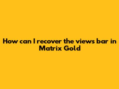 How can I recover the views bar in Matrix Gold