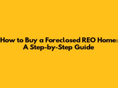 How to Buy a Foreclosed REO Home: A Step-by-Step Guide