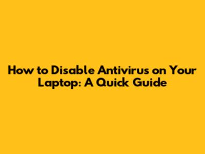 How to Disable Antivirus on Your Laptop: A Quick Guide