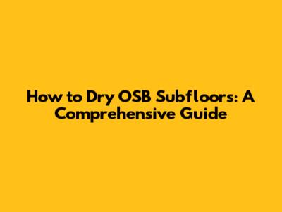 How to Dry OSB Subfloors: A Comprehensive Guide