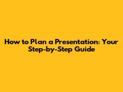 How to Plan a Presentation: Your Step-by-Step Guide