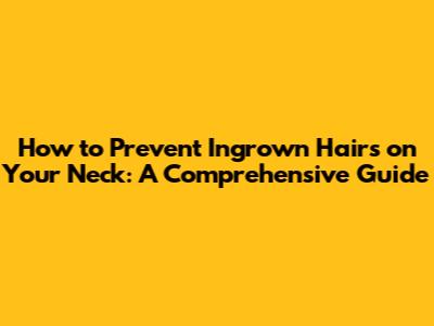 How to Prevent Ingrown Hairs on Your Neck: A Comprehensive Guide