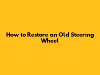 How to Restore an Old Steering Wheel