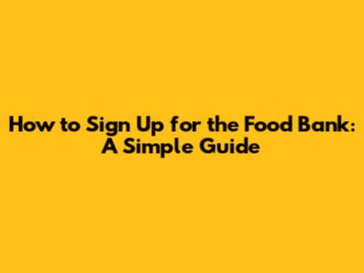How to Sign Up for the Food Bank: A Simple Guide