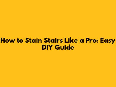 How to Stain Stairs Like a Pro: Easy DIY Guide