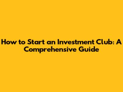 How to Start an Investment Club: A Comprehensive Guide
