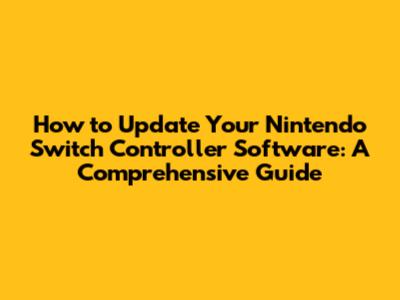 How to Update Your Nintendo Switch Controller Software: A Comprehensive Guide