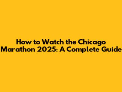How to Watch the Chicago Marathon 2025: A Complete Guide