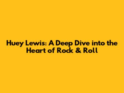 Huey Lewis: A Deep Dive into the Heart of Rock & Roll