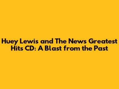 Huey Lewis and The News Greatest Hits CD: A Blast from the Past