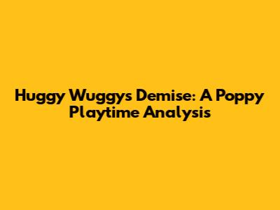 Huggy Wuggy's Demise: A Poppy Playtime Analysis