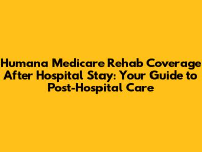Humana Medicare Rehab Coverage After Hospital Stay: Your Guide to Post-Hospital Care