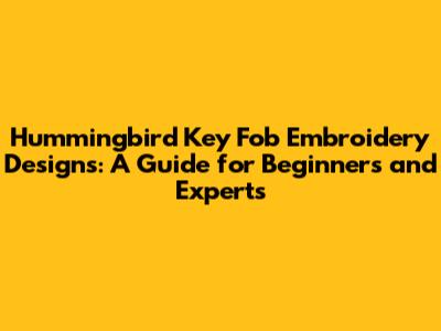 Hummingbird Key Fob Embroidery Designs: A Guide for Beginners and Experts