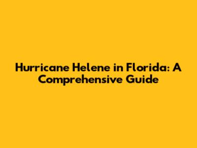 Hurricane Helene in Florida: A Comprehensive Guide