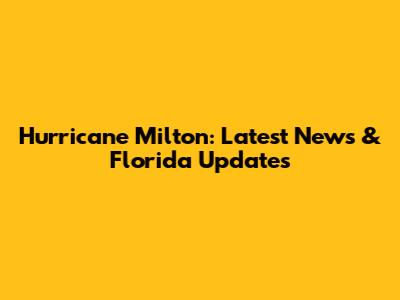Hurricane Milton: Latest News & Florida Updates