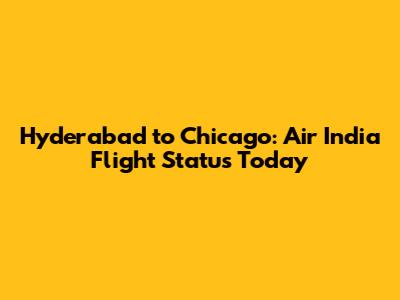Hyderabad to Chicago: Air India Flight Status Today