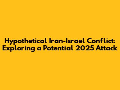 Hypothetical Iran-Israel Conflict: Exploring a Potential 2025 Attack