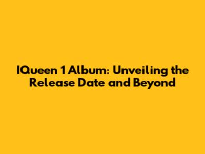 I'Queen 1 Album: Unveiling the Release Date and Beyond