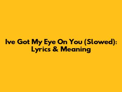 I've Got My Eye On You (Slowed): Lyrics & Meaning