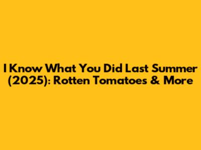 I Know What You Did Last Summer (2025): Rotten Tomatoes & More