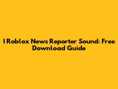 I Roblox News Reporter Sound: Free Download Guide