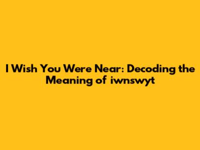 I Wish You Were Near: Decoding the Meaning of *iwnswyt*