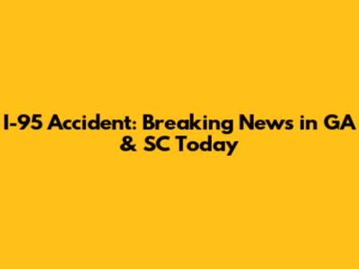 I-95 Accident: Breaking News in GA & SC Today