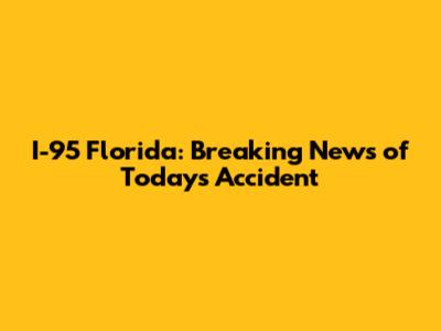 I-95 Florida: Breaking News of Today's Accident