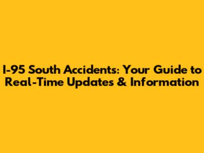 I-95 South Accidents: Your Guide to Real-Time Updates & Information