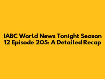 IABC World News Tonight Season 12 Episode 205: A Detailed Recap