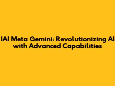 IAI Meta Gemini: Revolutionizing AI with Advanced Capabilities