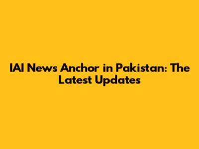 IAI News Anchor in Pakistan: The Latest Updates