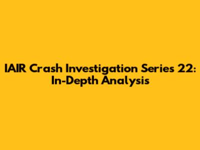 IAIR Crash Investigation Series 22: In-Depth Analysis