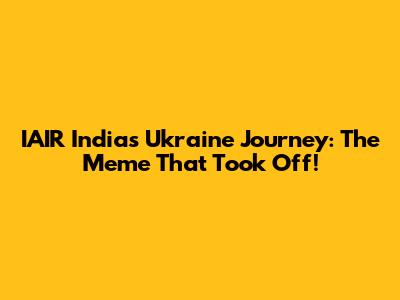 IAIR India's Ukraine Journey: The Meme That Took Off!