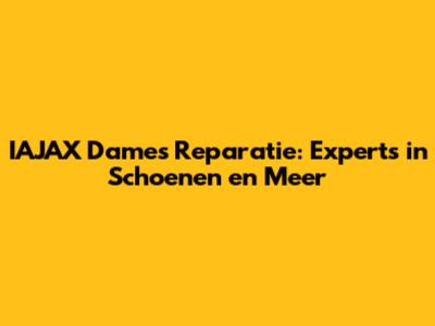 IAJAX Dames Reparatie: Experts in Schoenen en Meer