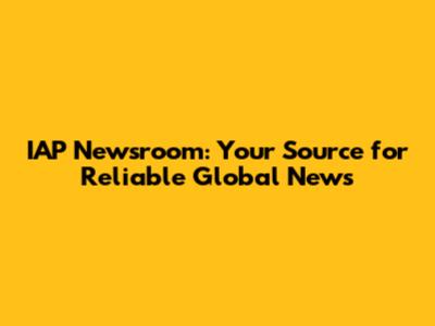 IAP Newsroom: Your Source for Reliable Global News