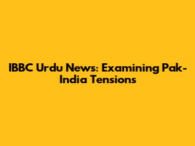 IBBC Urdu News: Examining Pak-India Tensions