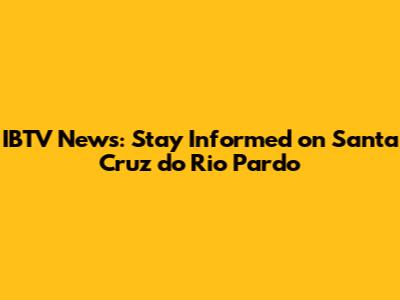 IBTV News: Stay Informed on Santa Cruz do Rio Pardo