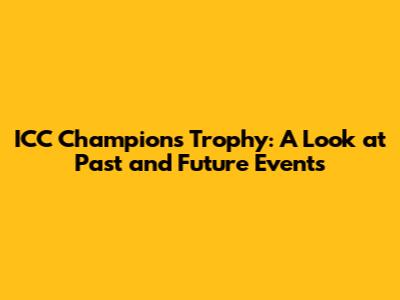 ICC Champions Trophy: A Look at Past and Future Events