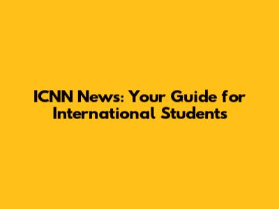ICNN News: Your Guide for International Students