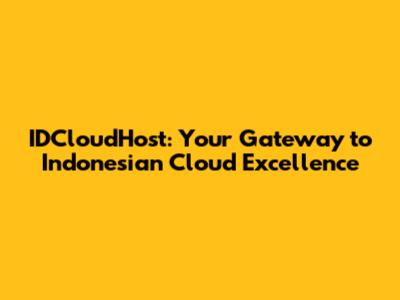 IDCloudHost: Your Gateway to Indonesian Cloud Excellence