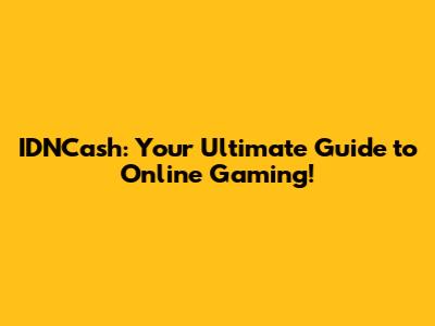 IDNCash: Your Ultimate Guide to Online Gaming!