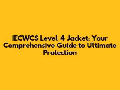 IECWCS Level 4 Jacket: Your Comprehensive Guide to Ultimate Protection