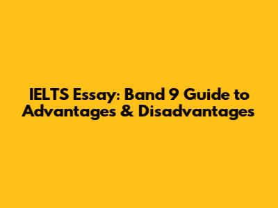 IELTS Essay: Band 9 Guide to Advantages & Disadvantages