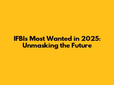 IFBI's Most Wanted in 2025: Unmasking the Future